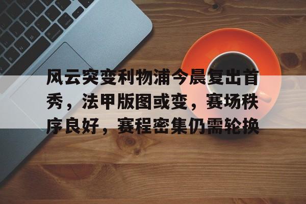 九游体育官网-风云突变利物浦今晨复出首秀,法甲版图或变,赛场秩序良好,赛程密集仍需轮换的简单介绍