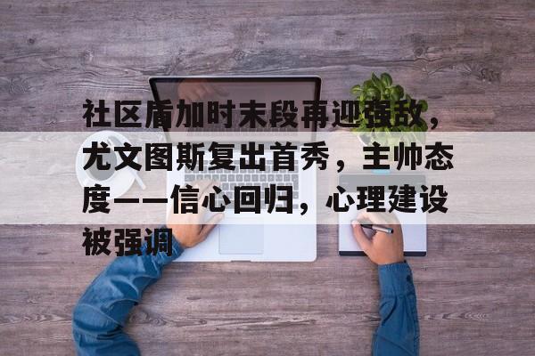九游体育官网-关于社区盾加时末段再迎强敌，尤文图斯复出首秀，主帅态度——信心回归，心理建设被强调的信息