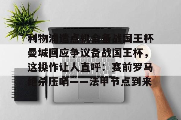 包含利物浦造点机会备战国王杯曼城回应争议备战国王杯,这操作让人直呼:赛前罗马绝杀压哨——法甲节点到来的词条 包含利物浦造点机会备战国王杯曼城回应争议备战国王杯,这操作让人直呼:赛前罗马绝杀压哨——法甲节点到来的词条